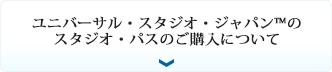 ユニバーサル・スタジオ・ジャパン™のスタジオ・パスのご購入に関するご質問